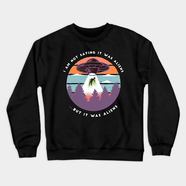 I am not Saying it was Aliens But it was Aliens Crewneck Sweatshirt by cecatto1994